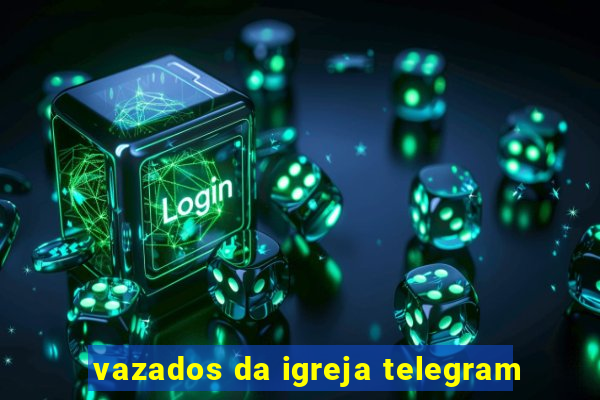 vazados da igreja telegram